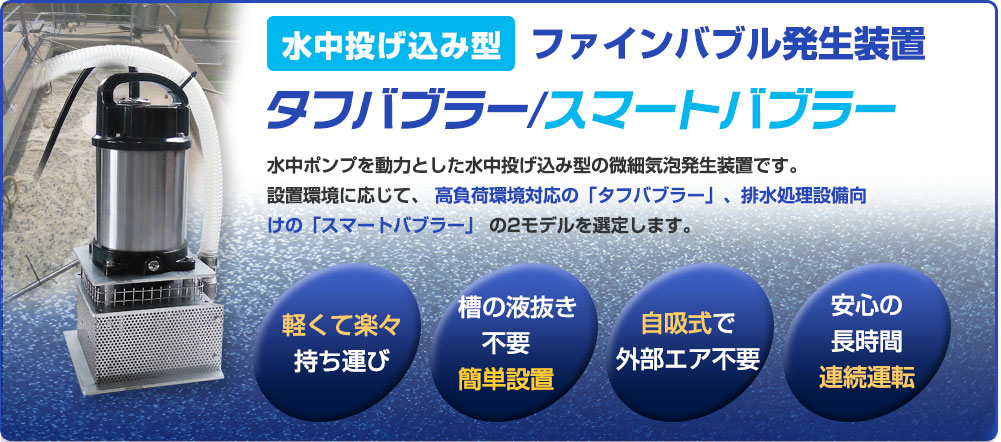 タフバブラー・スマートバブラーは水中ポンプを動力とした水中投げ込み型の微細気泡発生装置です