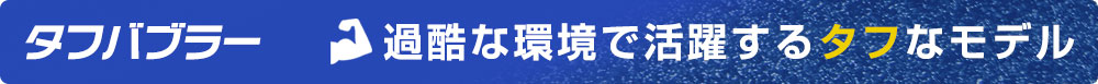 タフバブラー・過酷な環境で活躍するタフなモデル